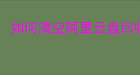 如何清空阿里云盘回收站