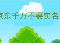 京东千万不要实名认证？京东实名认证的风险和注意事项