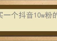 买一个抖音10w粉的号多少钱？如何评估抖音账号的市场价值？