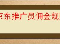 京东推广员佣金规则是什么？如何提高京东推广员佣金？