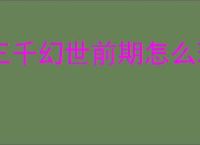 三千幻世前期怎么玩,三千幻世新手玩法攻略