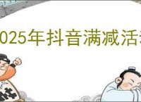 2025年抖音满减活动具体时间安排揭晓
