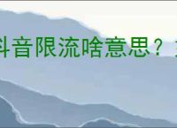 抖音限流啥意思？如何判断自己的内容是否被限流？
