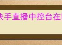 快手直播中控台在哪里？新手主播应如何设置和优化中控台？