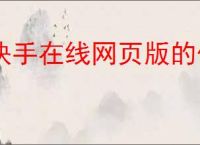 快手在线网页版的优缺点是什么？使用快手在线版的真实体验分享！