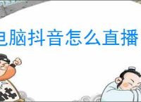 电脑抖音怎么直播？新手必看的直播详细攻略！