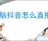 电脑抖音怎么直播？新手必看的直播详细攻略！