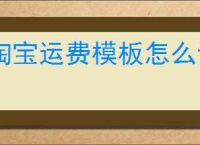 淘宝运费模板怎么设置？详细步骤与技巧分享！