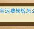 淘宝运费模板怎么设置？详细步骤与技巧分享！
