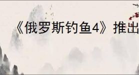 《俄罗斯钓鱼4》推出时间介绍