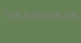 拼多多开网店怎么开？拼多多新手开店攻略！