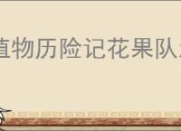 植物历险记花果队怎么养成,植物历险记养成阵容推荐
