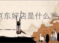 京东好店是什么意思？京东好店消费者信赖的品质之选