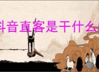 抖音直客是干什么的？抖音直客新的创作与合作模式