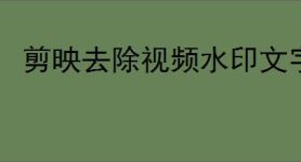 剪映去除视频水印文字教程