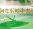 如何在剪映中去除视频原声音轨教程