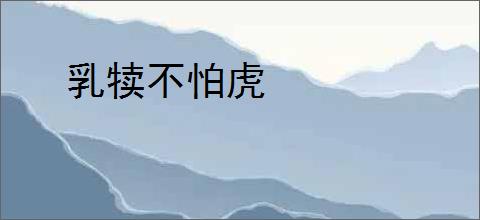 乳犊不怕虎