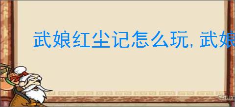 武娘红尘记怎么玩,武娘红尘记介绍及玩法分享