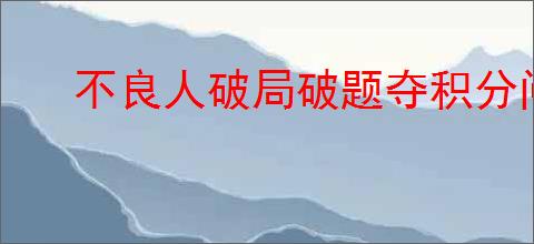 不良人破局破题夺积分问题答案,不良人破局破题夺积分活动攻略