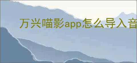 万兴喵影app怎么导入音频