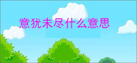 意犹未尽什么意思