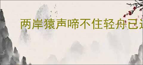两岸猿声啼不住轻舟已过万重山的意思