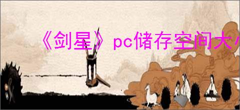 《剑星》pc储存空间大小介绍