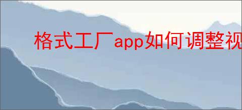 格式工厂app如何调整视频比例
