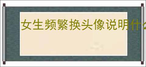 女生频繁换头像说明什么