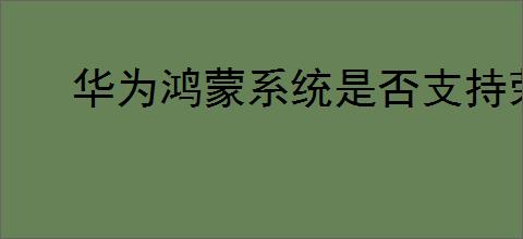 华为鸿蒙系统是否支持荣耀