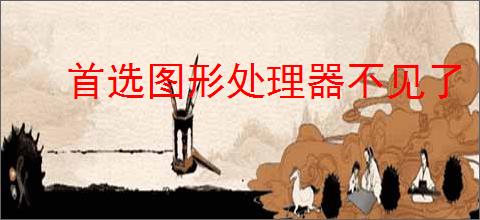 首选图形处理器不见了