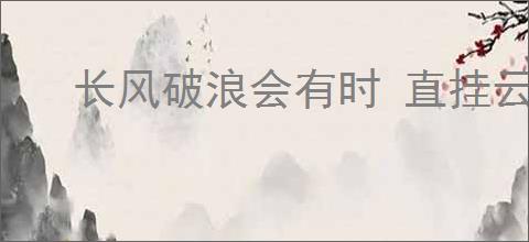 长风破浪会有时 直挂云帆济沧海的意思