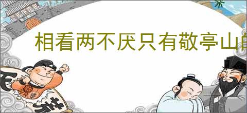 相看两不厌只有敬亭山的意思