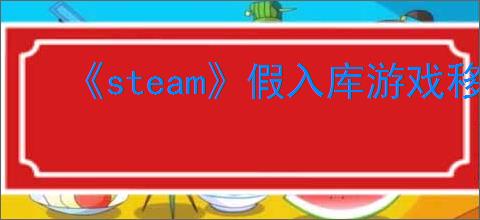 《steam》假入库游戏移除方法介绍