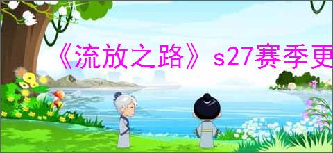 《流放之路》s27赛季更新公告