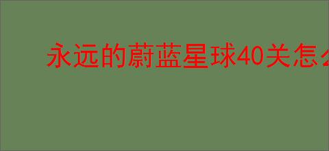 永远的蔚蓝星球40关怎么过,永远的蔚蓝星球40关阵容推荐