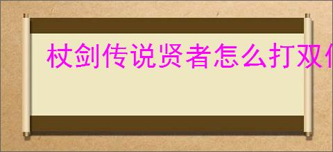 杖剑传说贤者怎么打双仙人掌,杖剑传说双仙人掌贤者攻略
