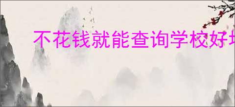 不花钱就能查询学校好坏的软件是什么