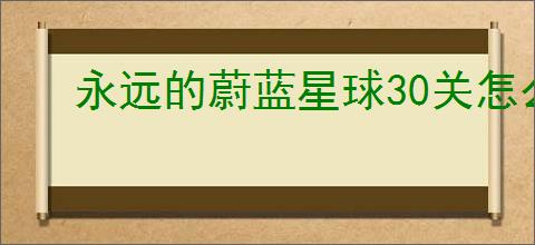 永远的蔚蓝星球30关怎么三星,永远的蔚蓝星球30关三星阵容推荐