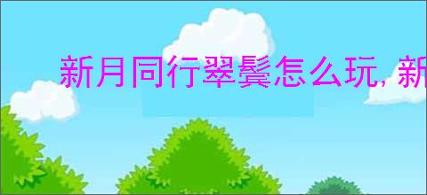 新月同行翠鬓怎么玩,新月同行翠鬓配队攻略