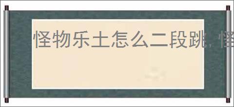 怪物乐土怎么二段跳,怪物乐土二段跳靴子在哪里