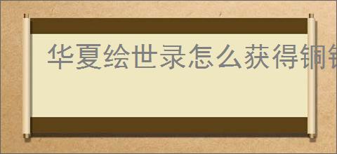 华夏绘世录怎么获得铜钱,华夏绘世录铜钱获取途径