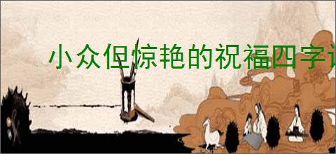 小众但惊艳的祝福四字词