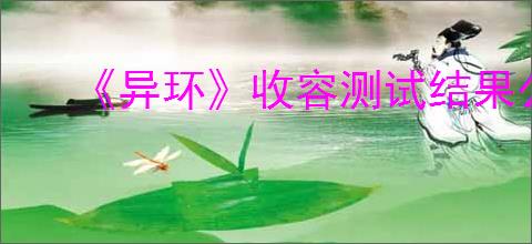 《异环》收容测试结果公布时间