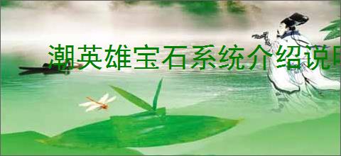 潮英雄宝石系统介绍说明,潮英雄怎么获得宝石
