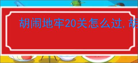 胡闹地牢20关怎么过,胡闹地牢20冥河深渊阵容推荐