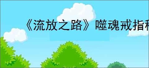 《流放之路》噬魂戒指稳定触发攻略