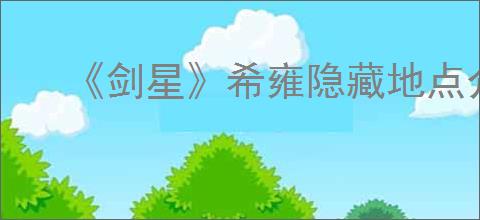 《剑星》希雍隐藏地点介绍