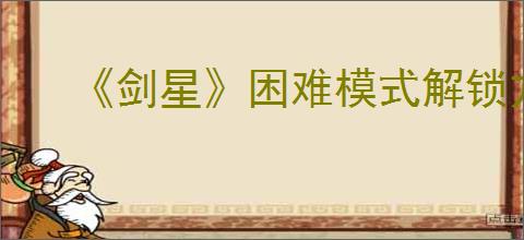 《剑星》困难模式解锁方式