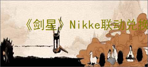 《剑星》Nikke联动兑换码领取介绍